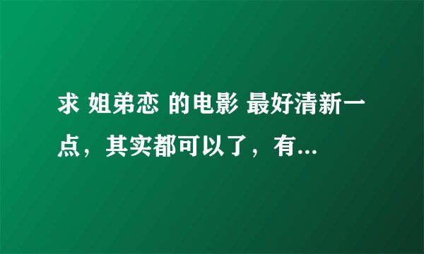 求 姐弟恋 的电影 最好清新一点，其实都可以了，有看头就好了，谢谢😑