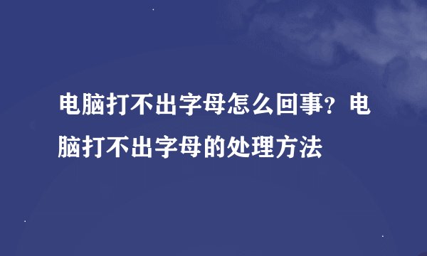 电脑打不出字母怎么回事？电脑打不出字母的处理方法