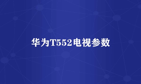 华为T552电视参数