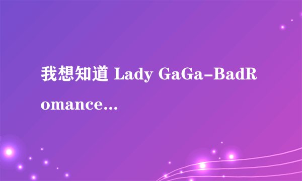 我想知道 Lady GaGa-BadRomance 这首歌曲的中文意思