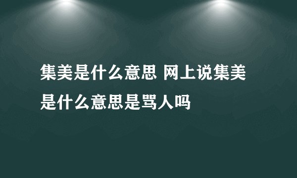 集美是什么意思 网上说集美是什么意思是骂人吗