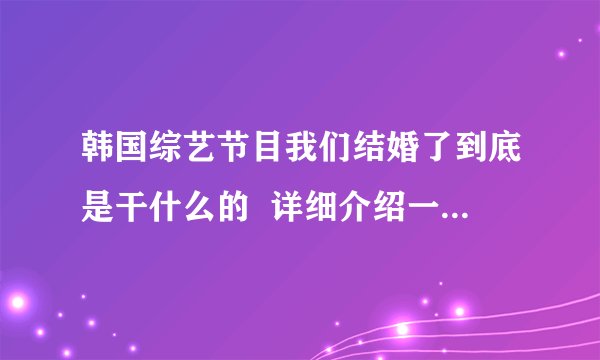 韩国综艺节目我们结婚了到底是干什么的  详细介绍一下  特别说说金贤重在里面的事