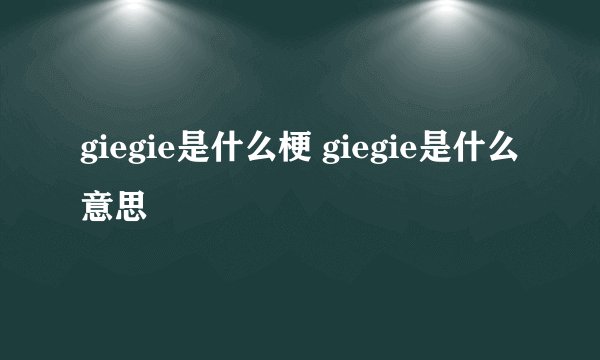 giegie是什么梗 giegie是什么意思