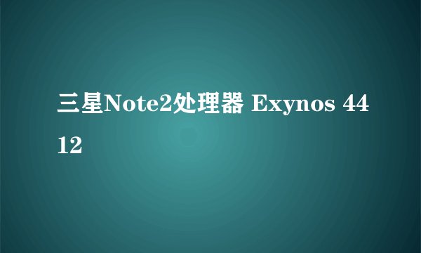 三星Note2处理器 Exynos 4412