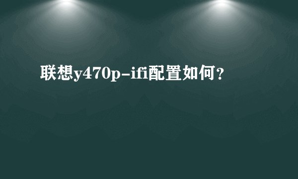 联想y470p-ifi配置如何？