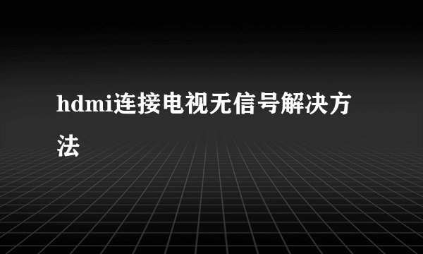 hdmi连接电视无信号解决方法