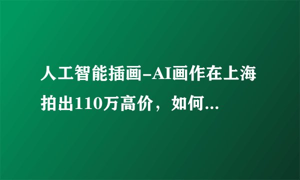 人工智能插画-AI画作在上海拍出110万高价，如何评价这件事？这在未来会成为潮流吗？