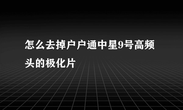 怎么去掉户户通中星9号高频头的极化片
