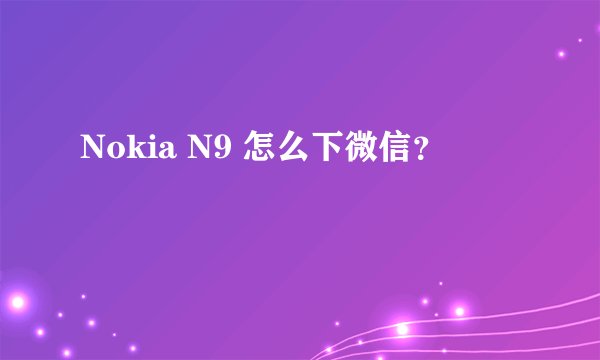 Nokia N9 怎么下微信？