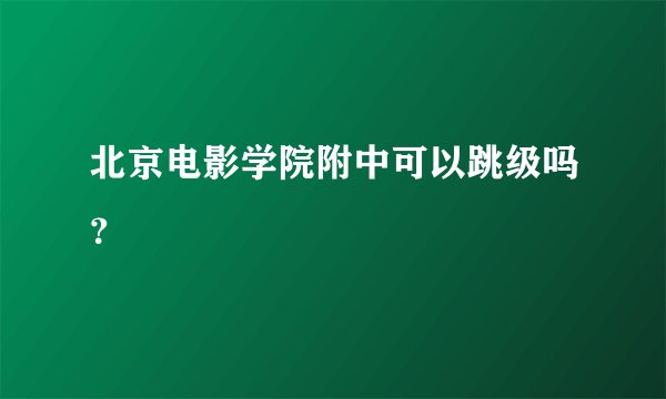 北京电影学院附中可以跳级吗？