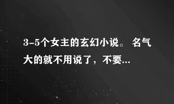 3-5个女主的玄幻小说。 名气大的就不用说了，不要H 不要复制