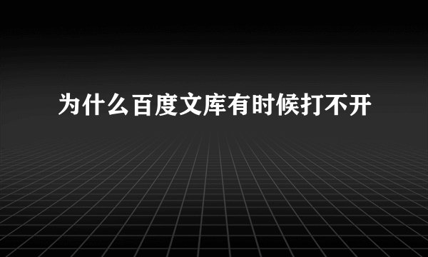 为什么百度文库有时候打不开