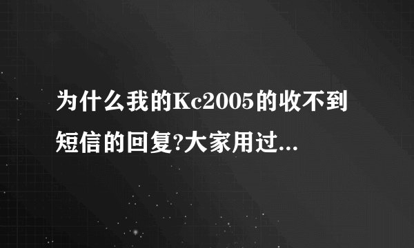 为什么我的Kc2005的收不到短信的回复?大家用过进来说说