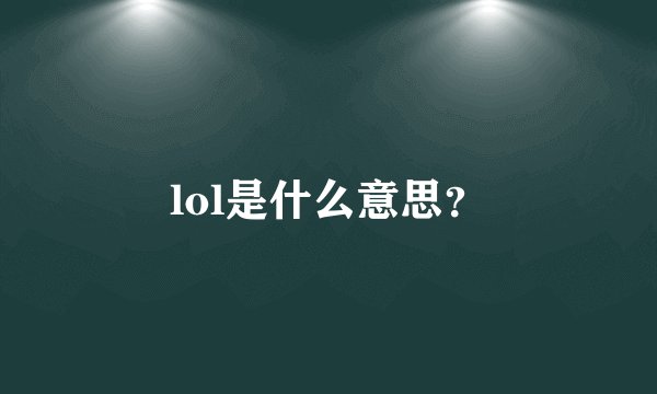 lol是什么意思？