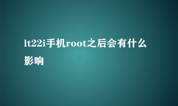 lt22i手机root之后会有什么影响