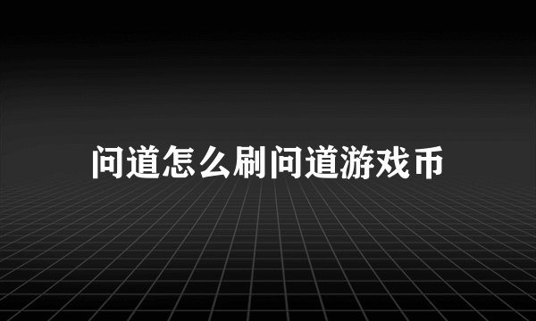 问道怎么刷问道游戏币