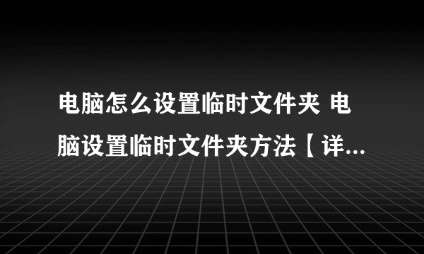 电脑怎么设置临时文件夹 电脑设置临时文件夹方法【详细步骤】