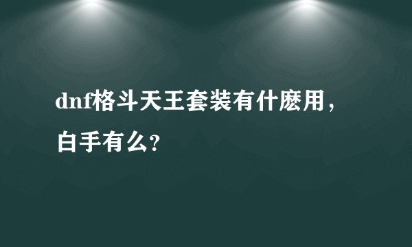dnf格斗天王套装有什麽用，白手有么？