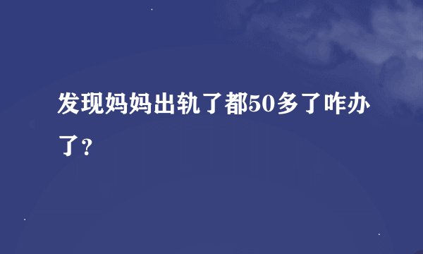 发现妈妈出轨了都50多了咋办了？