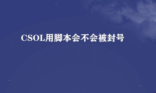 CSOL用脚本会不会被封号