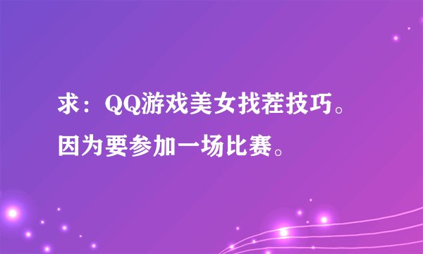 求：QQ游戏美女找茬技巧。因为要参加一场比赛。