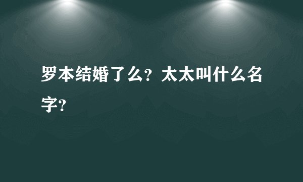罗本结婚了么？太太叫什么名字？