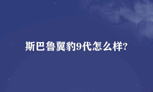 斯巴鲁翼豹9代怎么样?