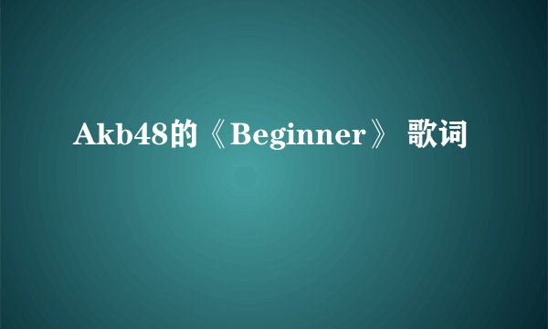 Akb48的《Beginner》 歌词