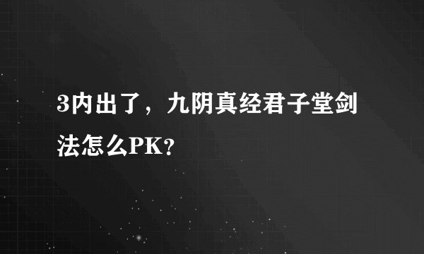 3内出了，九阴真经君子堂剑法怎么PK？