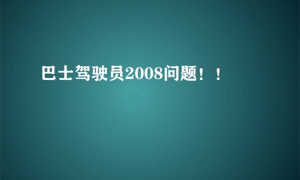 巴士驾驶员2008问题！！
