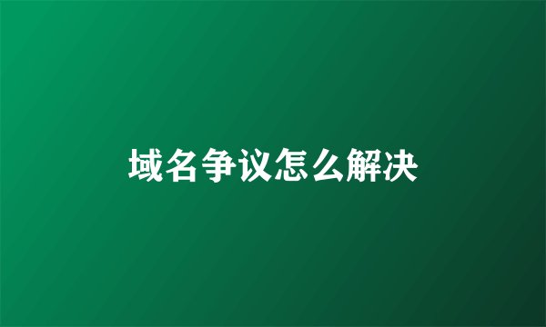 域名争议怎么解决