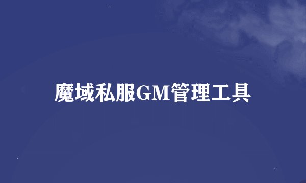 魔域私服GM管理工具