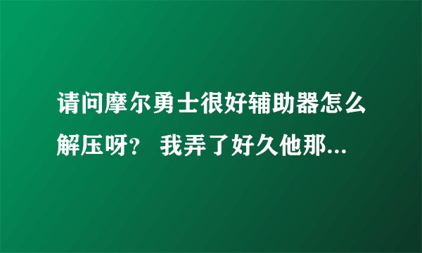 请问摩尔勇士很好辅助器怎么解压呀？ 我弄了好久他那里只是写着程序正在初始化中。。。。请稍等