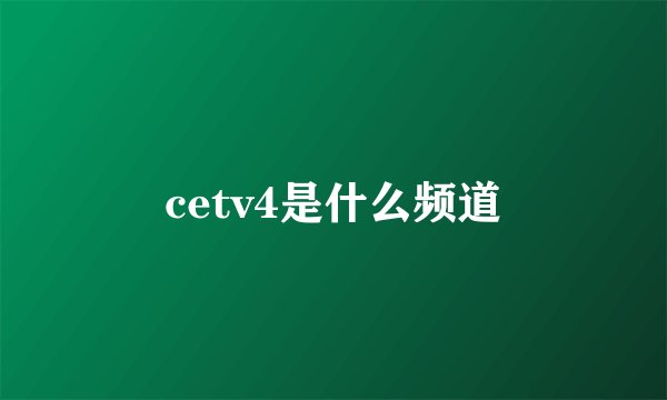 cetv4是什么频道