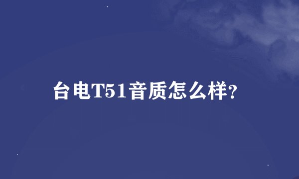 台电T51音质怎么样？
