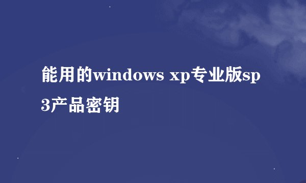 能用的windows xp专业版sp3产品密钥