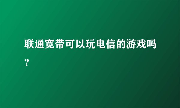 联通宽带可以玩电信的游戏吗？