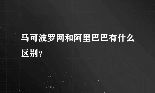 马可波罗网和阿里巴巴有什么区别？