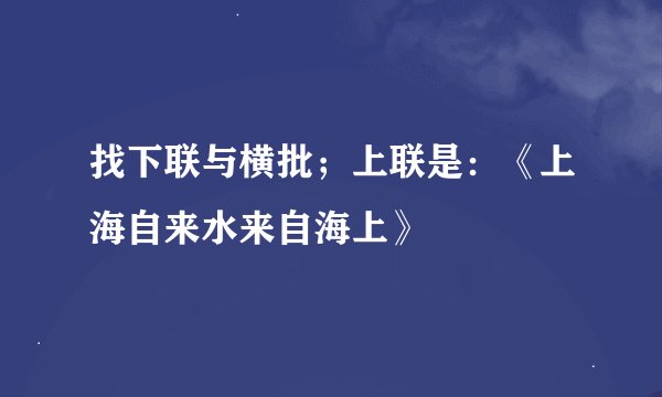 找下联与横批；上联是：《上海自来水来自海上》