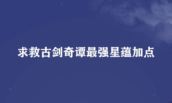 求救古剑奇谭最强星蕴加点