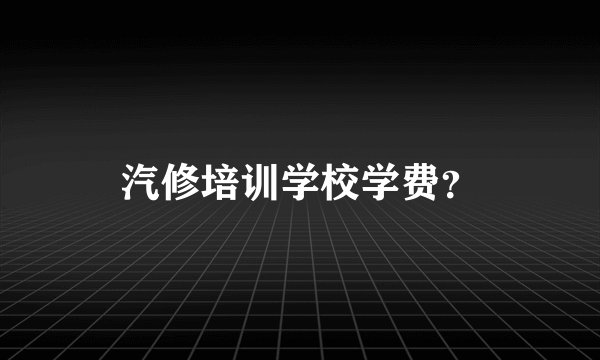 汽修培训学校学费？