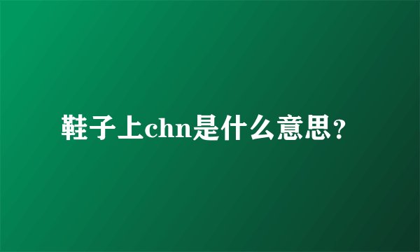 鞋子上chn是什么意思？
