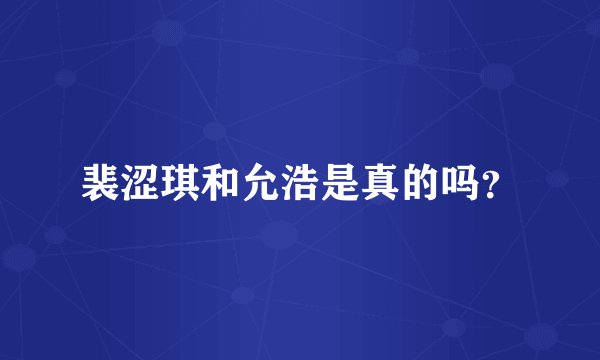 裴涩琪和允浩是真的吗？