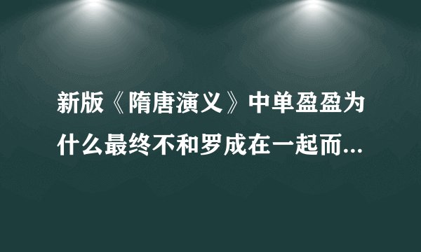 新版《隋唐演义》中单盈盈为什么最终不和罗成在一起而选择离开洛阳？