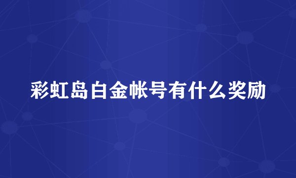 彩虹岛白金帐号有什么奖励