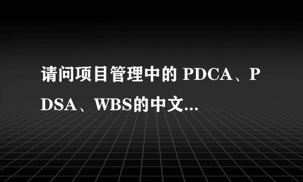 请问项目管理中的 PDCA、PDSA、WBS的中文含意分别是什么？
