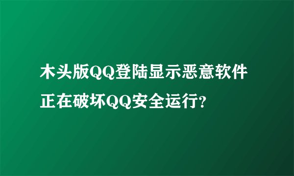 木头版QQ登陆显示恶意软件正在破坏QQ安全运行？