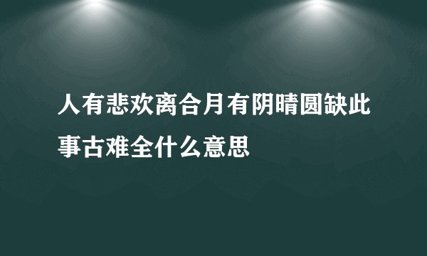 人有悲欢离合月有阴晴圆缺此事古难全什么意思