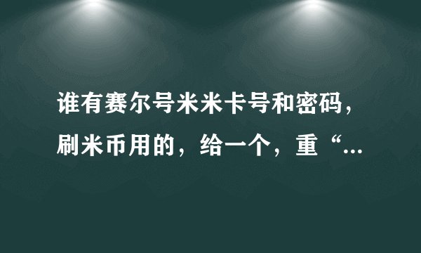 谁有赛尔号米米卡号和密码，刷米币用的，给一个，重“财富悬赏”
