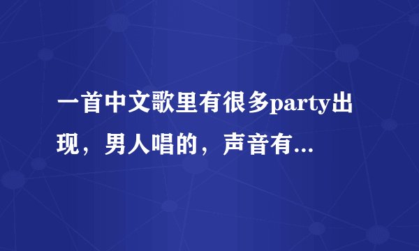 一首中文歌里有很多party出现，男人唱的，声音有点像张杰的，是什么歌